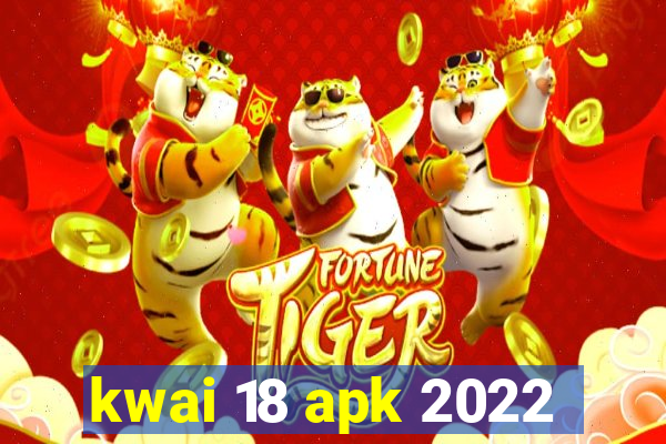 kwai 18 apk 2022